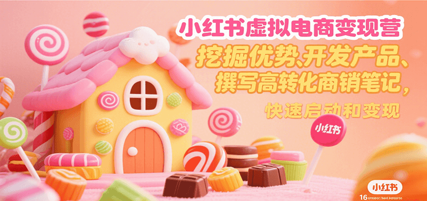 小红书虚拟电商变现营：挖掘优势开发产品撰写高转化笔记-无双副业