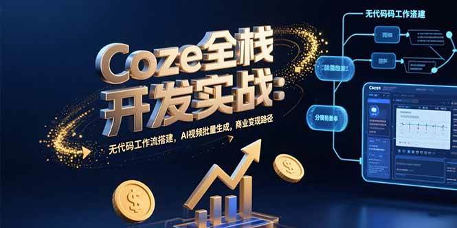 Coze全栈开发实战：无代码工作流搭建与AI视频批量生成-无双副业