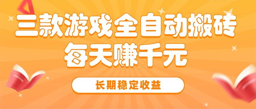 三款热门游戏全自动搬砖，每天赚千元长期稳定收益-无双副业