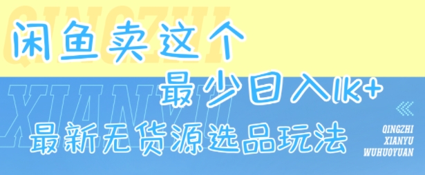 闲鱼无货源选品玩法，轻松日入1k的秘诀-无双副业
