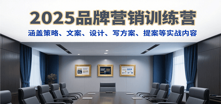 2025品牌营销训练营，涵盖策略文案设计提案等实战内容-无双副业
