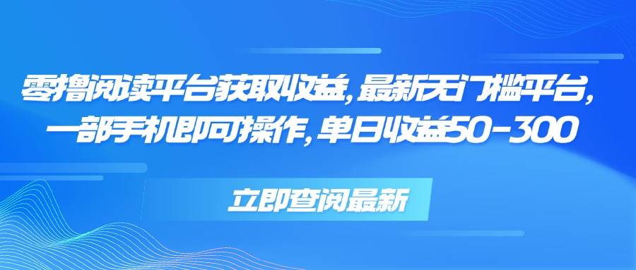 零撸阅读平台轻松赚收益 手机操作无门槛日入50-300元-无双副业