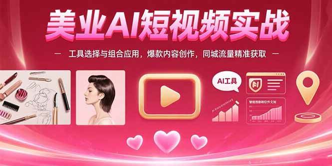 美业AI短视频实战：工具选择与爆款内容创作同城流量获取-无双副业