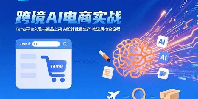 AI赋能跨境电商实战：Temu平台入驻与商品上架全流程-无双副业