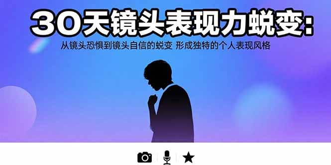 30天镜头表现力蜕变：从镜头恐惧到镜头自信形成个人风格-无双副业