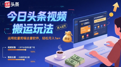 今日头条视频搬运玩法，批量剪辑去重轻松月入过万-无双副业