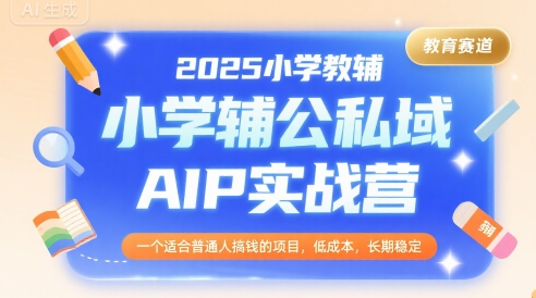小学教辅公私域AIP实战营，适合普通人低成本长期稳定搞钱项目-无双副业