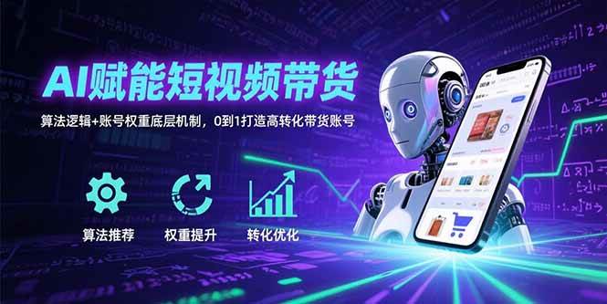AI赋能短视频带货：算法逻辑与账号权重机制打造高转化账号-无双副业