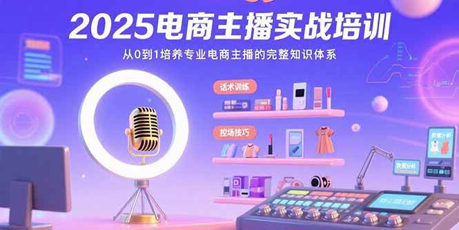 2025电商主播实战培训：从0到1培养专业电商主播的完整知识体系-无双副业