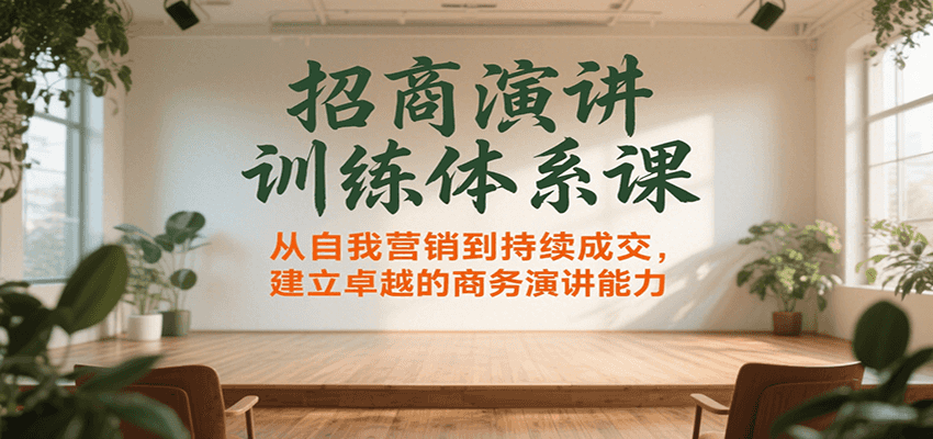 招商演讲训练体系课，从自我营销到持续成交提升商务演讲能力-无双副业
