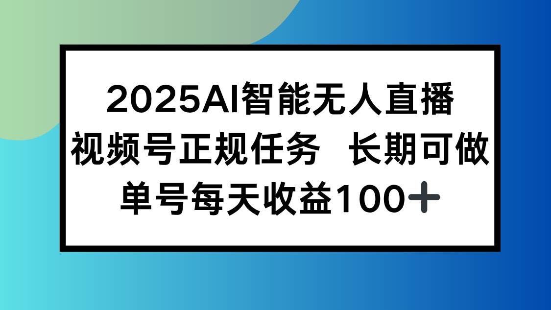 2025AI智能无人直播新玩法，视频号长期稳定任务收益高-无双副业
