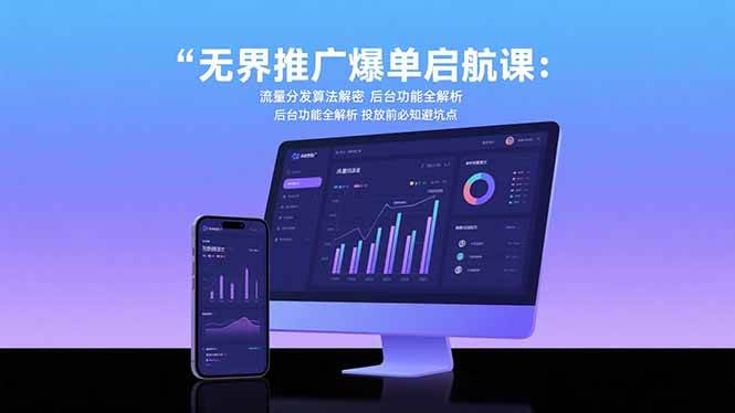 无界推广爆单启航课：流量算法与后台功能解析 投放避坑指南-无双副业