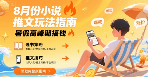 8月小说推文玩法指南，暑假高峰期赚钱攻略-无双副业