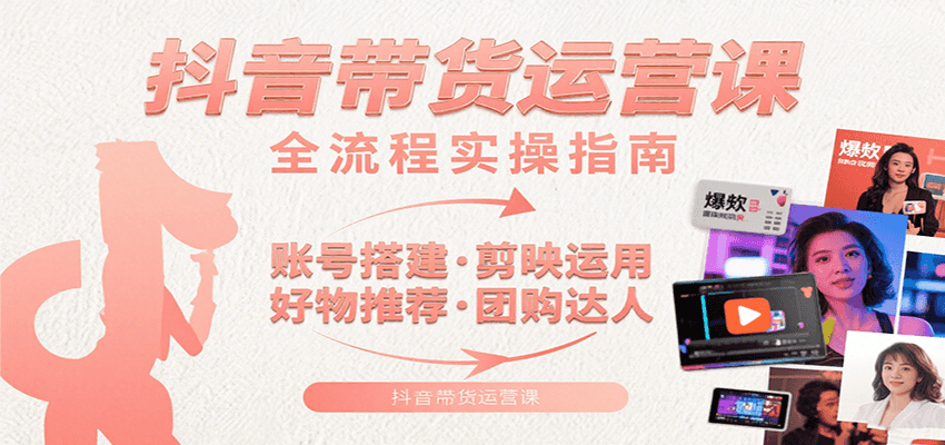 抖音短视频带货运营实战课：账号搭建剪辑技巧与变现攻略-无双副业