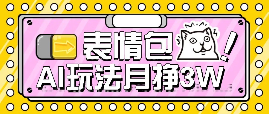 AI表情包制作与变现教程，扣子工作流一键生成月入3万+-无双副业