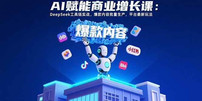 AI赋能商业增长课：DeepSeek工具链实战与爆款内容生产-无双副业