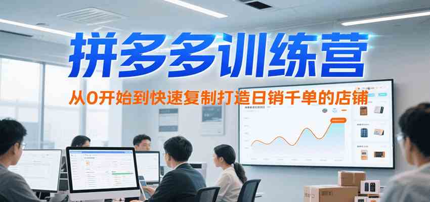 拼多多训练营从0开始快速复制打造日销千单店铺-无双副业