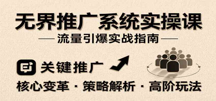 无界推广系统实操课：核心变革与高阶玩法引爆流量-无双副业