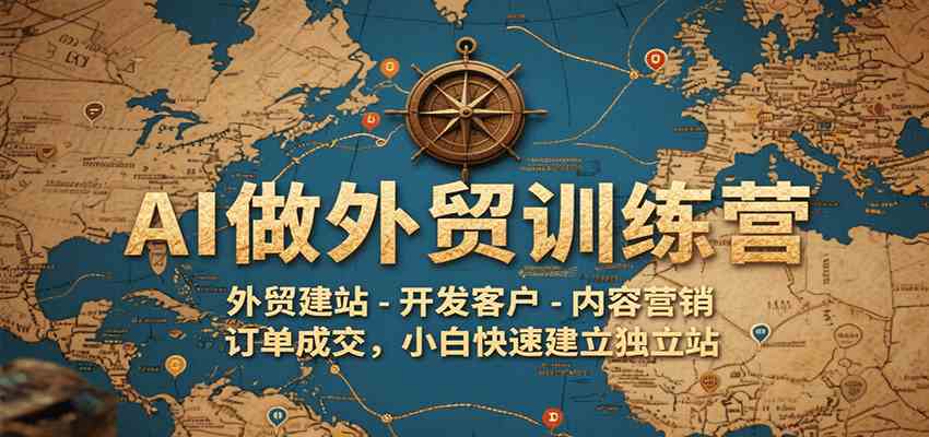 AI外贸训练营：从建站到成交的全流程指南-无双副业