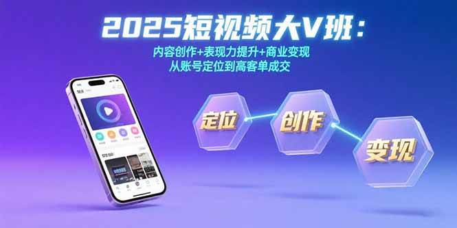 2025短视频大V班：内容创作表现力提升与商业变现全攻略-无双副业