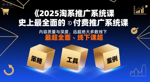 2025淘系推广系统课，全面付费推广课程，质量远超线下课-无双副业