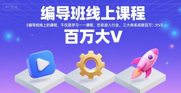 编导班线上课程三大体系助你成就百万大V-无双副业