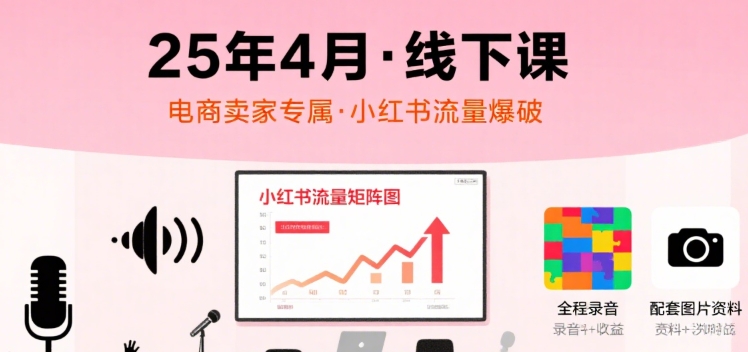 小红书电商卖家流量实战线下课程录音与图片资料-无双副业