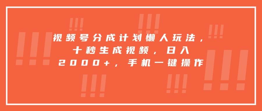 视频号分成计划懒人玩法，十秒生成视频日入2000+手机操作-无双副业