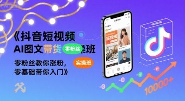 抖音AI图文带货实操班，零基础涨粉入门指南-无双副业