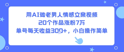 AI制作老男人情感文案视频轻松涨粉7W日赚300+-无双副业