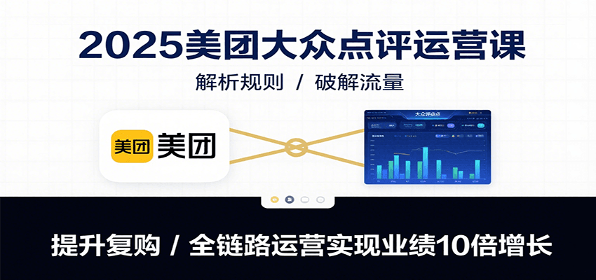 2025美团大众点评运营课：全链路策略实现业绩10倍增长-无双副业