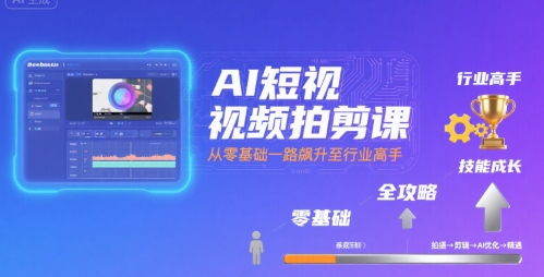 AI短视频拍剪课全攻略，零基础快速成为行业高手-无双副业