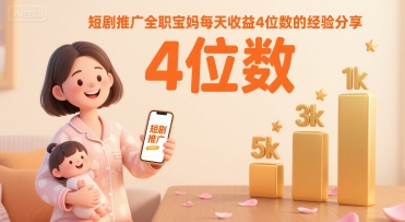 短剧推广全职宝妈日赚4位数实战经验分享-无双副业