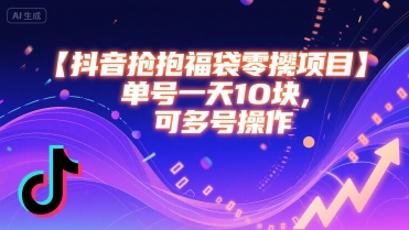 抖音抢福袋零撸项目单号日赚十元可多号操作-无双副业