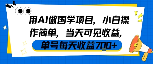 用AI做国学项目操作简单当天可见收益-无双副业