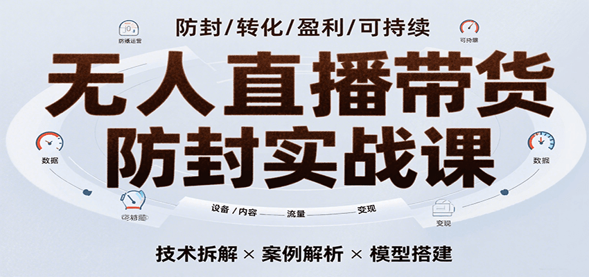 无人直播带货防封实战课，7天掌握高转化直播技术实现单场GMV破万-无双副业