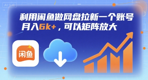 利用闲鱼做网盘拉新账号实现月入6k+并可矩阵放大-无双副业