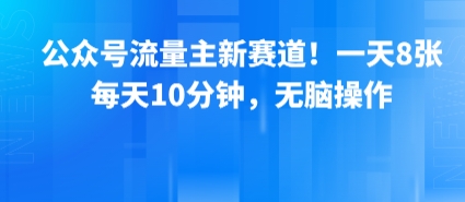 公众号流量主新赛道！每天10分钟轻松操作-无双副业