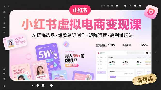 小红书虚拟电商变现课：AI选品与爆款笔记创作全攻略-无双副业