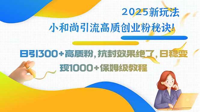 2025小和尚引流高质创业粉秘诀！日引300+抗封效果绝-无双副业