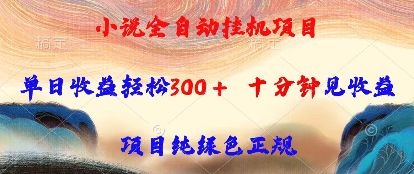小说全自动挂机项目，单日收益轻松300，十分钟见收益纯绿色正规-无双副业
