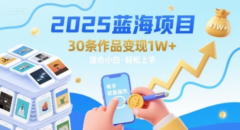 2025蓝海项目30条作品变现1w+适合小白操作-无双副业