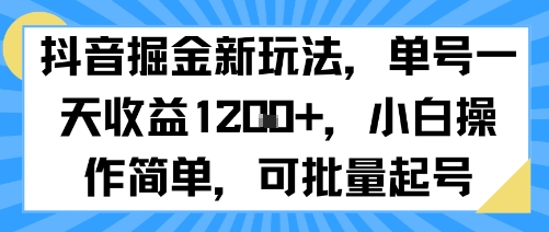 抖音掘金新玩法单号日收益高小白可批量操作-无双副业