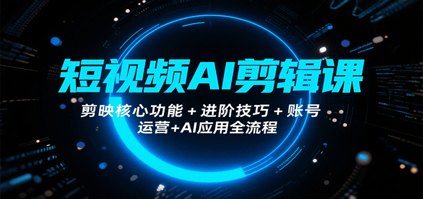 短视频AI剪辑课：剪映核心功能与账号运营全流程-无双副业