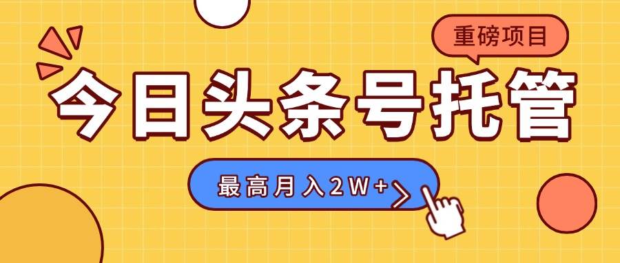 头条号托管服务：每日5分钟发布作品，轻松月入2万+-无双副业