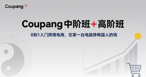 Coupang中阶班+高阶班，0到1入门跨境电商在家赚钱-无双副业