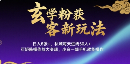 玄学粉获客新玩法日入800+ 私域每天进线50人可矩阵操作-无双副业