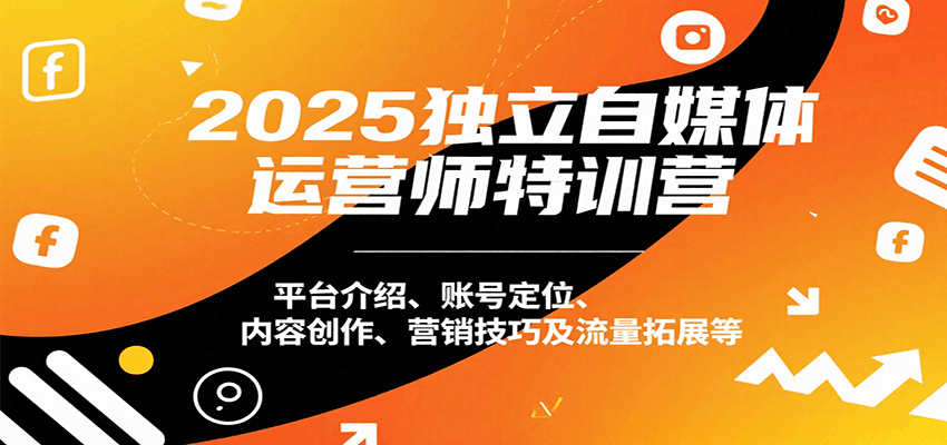 2025独立自媒体运营师特训营：平台选择与商业变现全攻略-无双副业