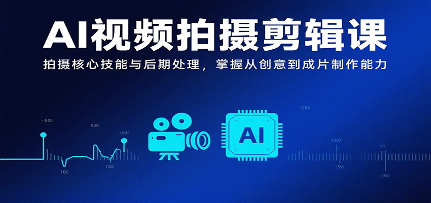 AI视频拍摄剪辑课：从创意到成片的制作全流程-无双副业