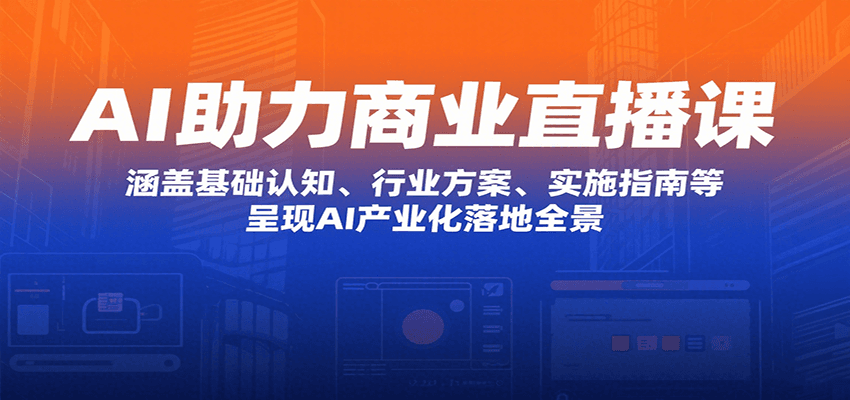 AI商业直播课：基础认知到产业落地的全景指南-无双副业